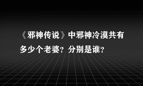 《邪神传说》中邪神冷漠共有多少个老婆？分别是谁？