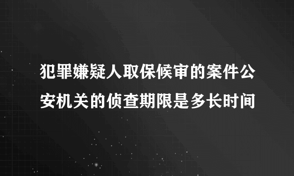 犯罪嫌疑人取保候审的案件公安机关的侦查期限是多长时间