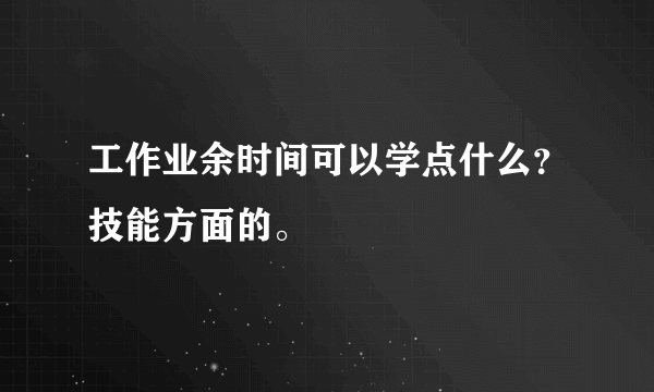 工作业余时间可以学点什么？技能方面的。