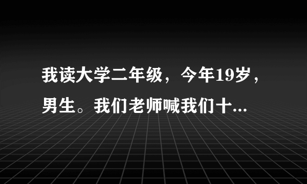 我读大学二年级，今年19岁，男生。我们老师喊我们十个同学留下来继续读书，因为学校的安排。到其他班上？