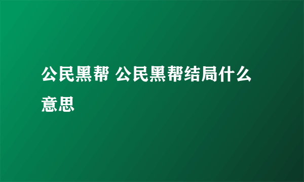 公民黑帮 公民黑帮结局什么意思