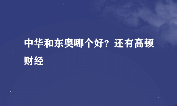 中华和东奥哪个好？还有高顿财经