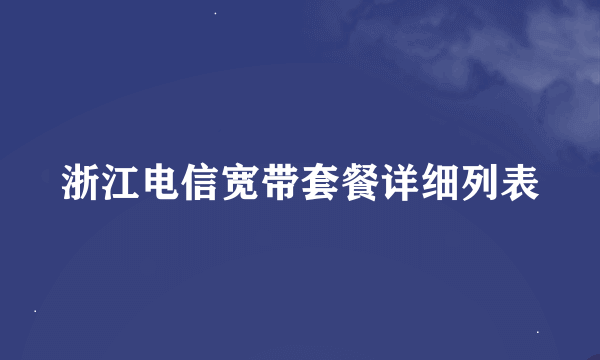 浙江电信宽带套餐详细列表