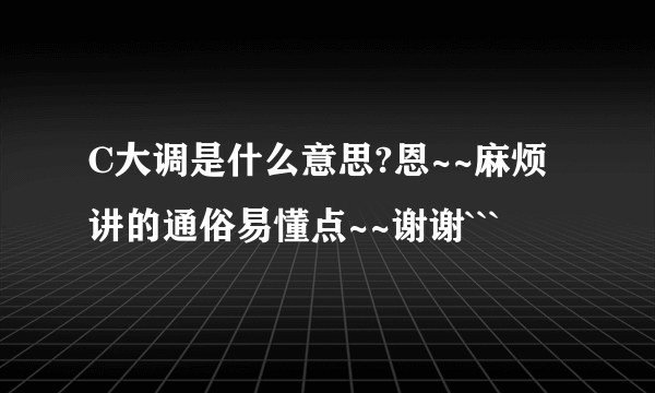 C大调是什么意思?恩~~麻烦讲的通俗易懂点~~谢谢```