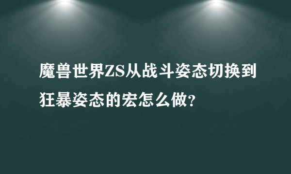 魔兽世界ZS从战斗姿态切换到狂暴姿态的宏怎么做？