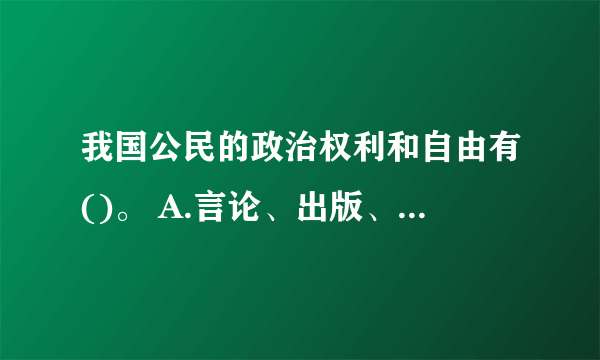 我国公民的政治权利和自由有()。 A.言论、出版、集会、结社、游行、示威 B.选举权和被选举权 C