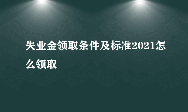 失业金领取条件及标准2021怎么领取