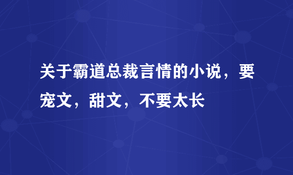 关于霸道总裁言情的小说，要宠文，甜文，不要太长