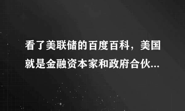 看了美联储的百度百科，美国就是金融资本家和政府合伙统治老百姓的国家