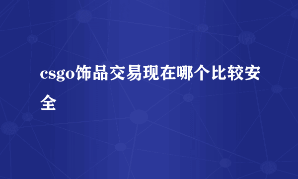 csgo饰品交易现在哪个比较安全