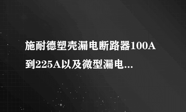 施耐德塑壳漏电断路器100A到225A以及微型漏电断路器各有哪些型号？