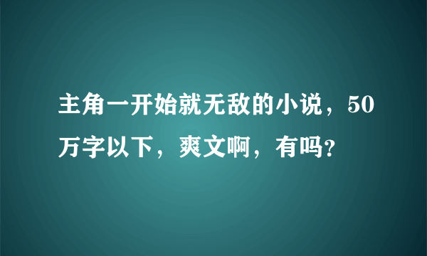 主角一开始就无敌的小说，50万字以下，爽文啊，有吗？