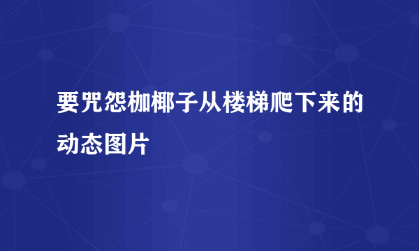 要咒怨枷椰子从楼梯爬下来的动态图片