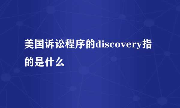 美国诉讼程序的discovery指的是什么