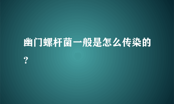 幽门螺杆菌一般是怎么传染的？