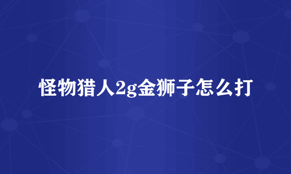 怪物猎人2g金狮子怎么打