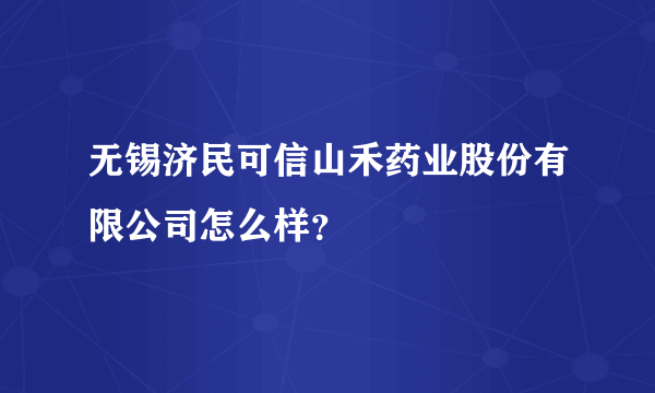 无锡济民可信山禾药业股份有限公司怎么样？