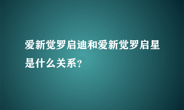 爱新觉罗启迪和爱新觉罗启星是什么关系？