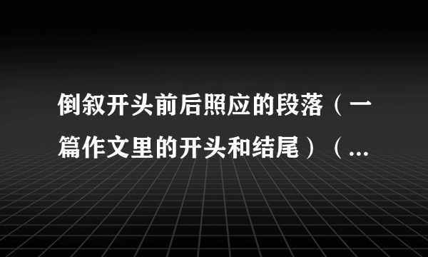 倒叙开头前后照应的段落（一篇作文里的开头和结尾）（我要两段）