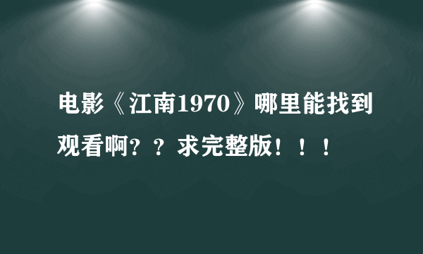 电影《江南1970》哪里能找到观看啊？？求完整版！！！