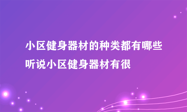 小区健身器材的种类都有哪些听说小区健身器材有很