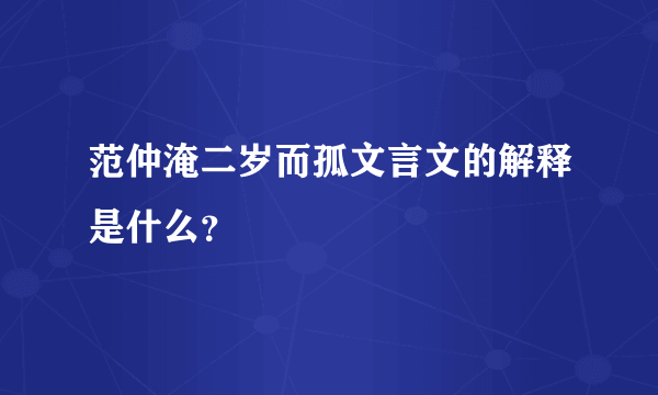 范仲淹二岁而孤文言文的解释是什么？