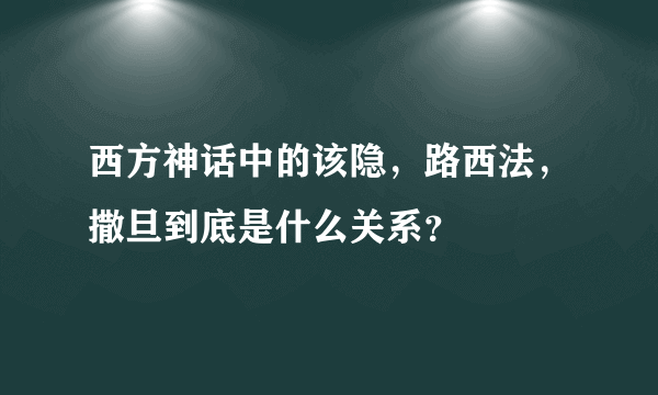 西方神话中的该隐，路西法，撒旦到底是什么关系？