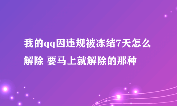 我的qq因违规被冻结7天怎么解除 要马上就解除的那种