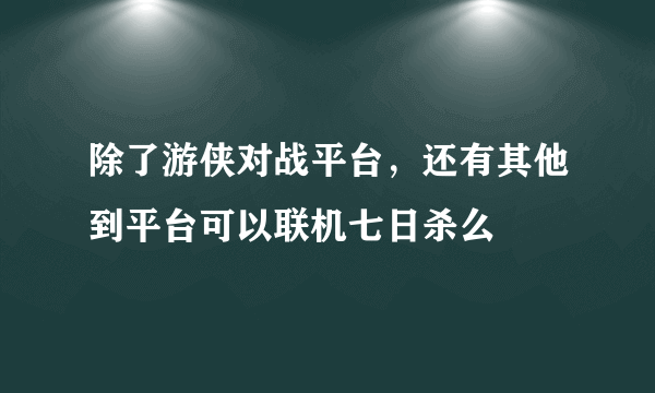 除了游侠对战平台，还有其他到平台可以联机七日杀么