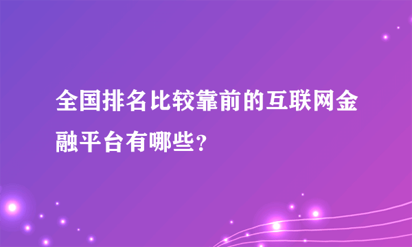 全国排名比较靠前的互联网金融平台有哪些？