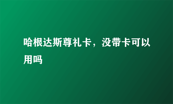 哈根达斯尊礼卡，没带卡可以用吗