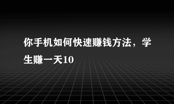 你手机如何快速赚钱方法，学生赚一天10