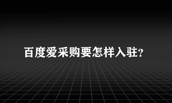 百度爱采购要怎样入驻？