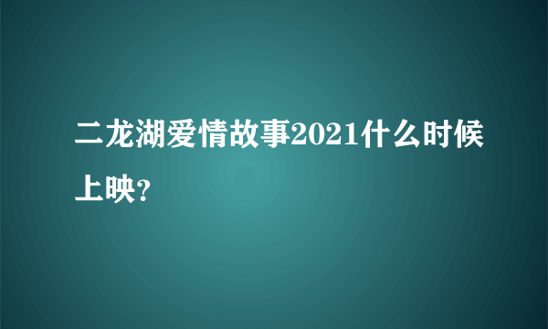 二龙湖爱情故事2021什么时候上映？