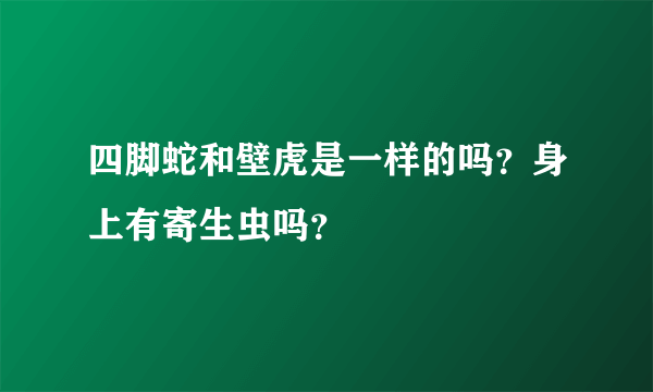 四脚蛇和壁虎是一样的吗？身上有寄生虫吗？