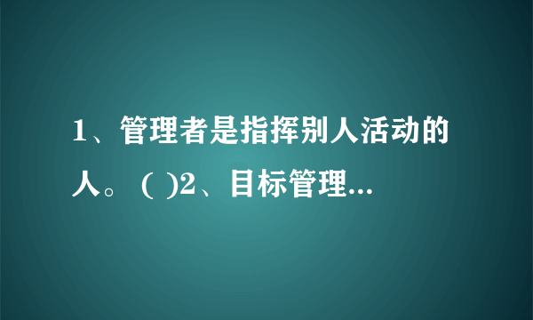 1、管理者是指挥别人活动的人。 ( )2、目标管理最突出的特点是强调成果管理和