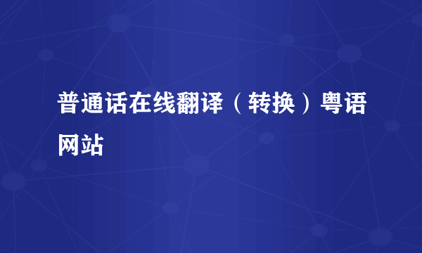 普通话在线翻译（转换）粤语网站