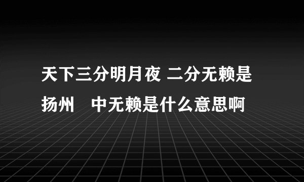 天下三分明月夜 二分无赖是扬州   中无赖是什么意思啊