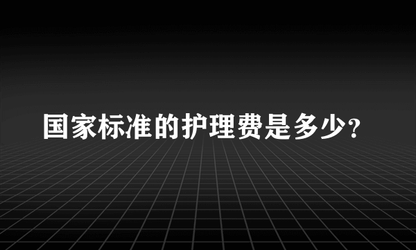 国家标准的护理费是多少？