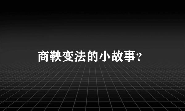 商鞅变法的小故事？