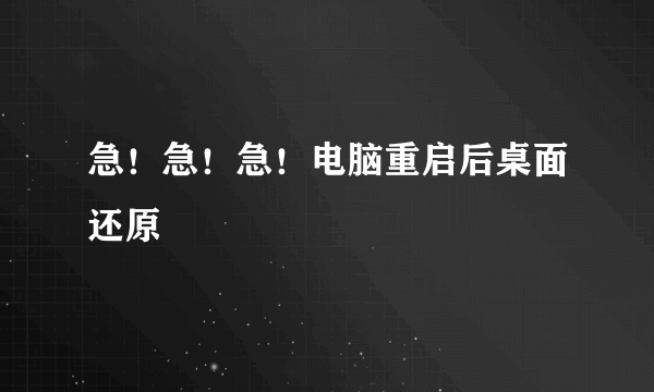 急！急！急！电脑重启后桌面还原