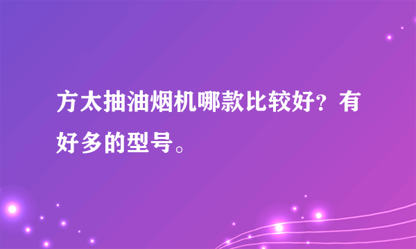 方太抽油烟机哪款比较好？有好多的型号。