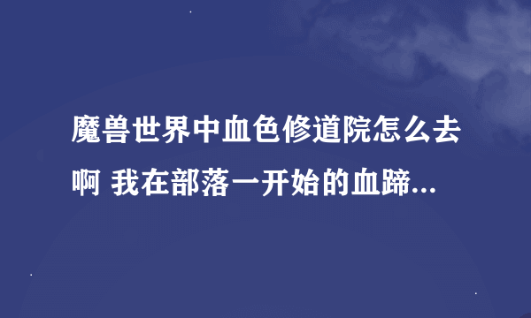 魔兽世界中血色修道院怎么去啊 我在部落一开始的血蹄村里请回答的详细一些 谢谢