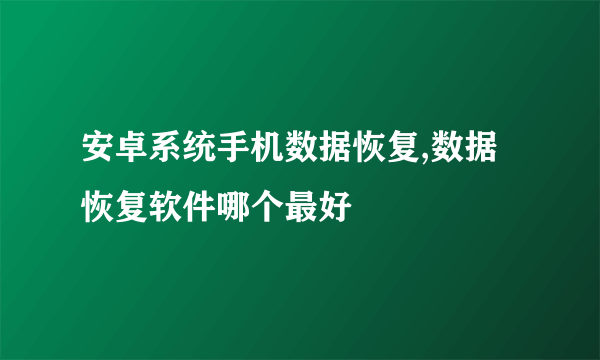 安卓系统手机数据恢复,数据恢复软件哪个最好