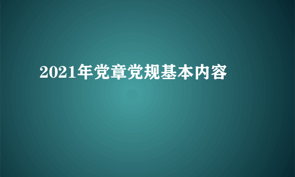 2021年党章党规基本内容