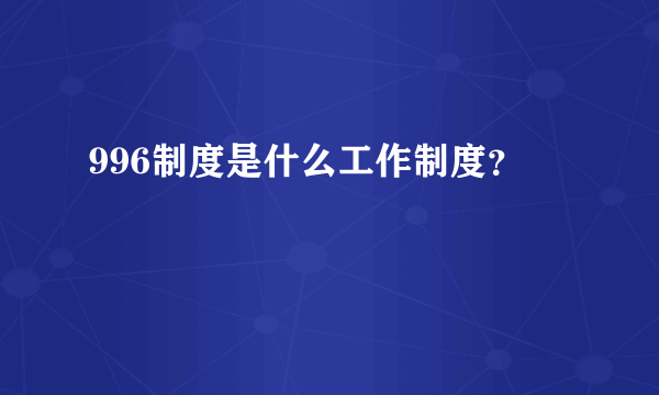 996制度是什么工作制度？