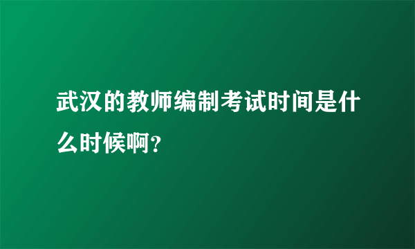 武汉的教师编制考试时间是什么时候啊？