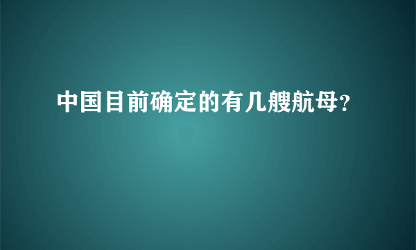 中国目前确定的有几艘航母？