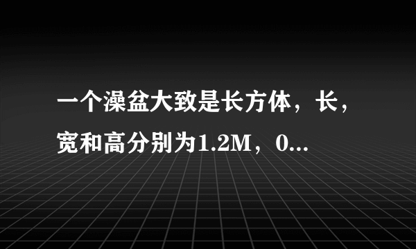 一个澡盆大致是长方体，长，宽和高分别为1.2M，0.5M,0.3M，最多能装多少千克水？