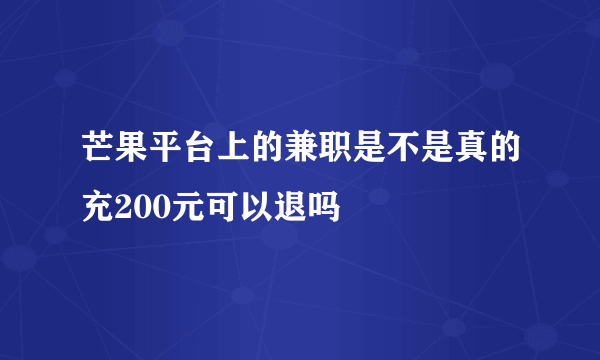 芒果平台上的兼职是不是真的充200元可以退吗